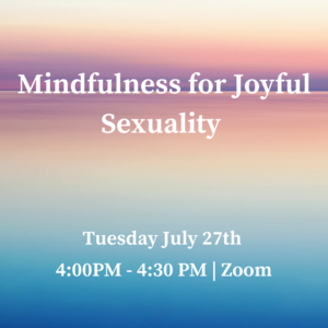 Text reads: "Mindfulness for Joyful Sexuality Tuesday, July 27th 4:00-4:30pm Join us on Zoom"